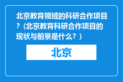 北京教育领域的科研合作项目？(北京教育科研合作项目的现状与前景是什么？)