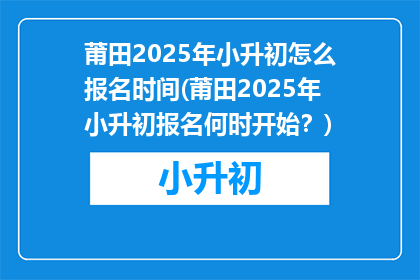 莆田2025年小升初怎么报名时间(莆田2025年小升初报名何时开始？)