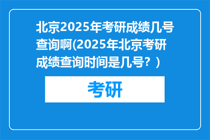 北京2025年考研成绩几号查询啊(2025年北京考研成绩查询时间是几号？)