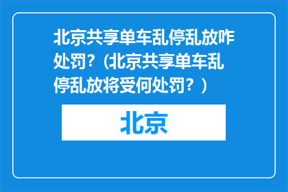 北京共享单车乱停乱放咋处罚？(北京共享单车乱停乱放将受何处罚？)