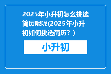 2025年小升初怎么挑选简历呢呢(2025年小升初如何挑选简历？)