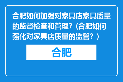 合肥如何加强对家具店家具质量的监督检查和管理？(合肥如何强化对家具店质量的监管？)