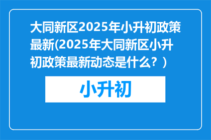 大同新区2025年小升初政策最新(2025年大同新区小升初政策最新动态是什么？)