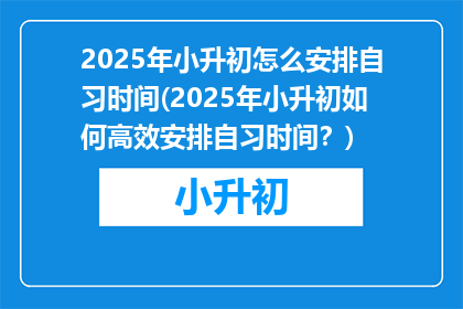 2025年小升初怎么安排自习时间(2025年小升初如何高效安排自习时间？)