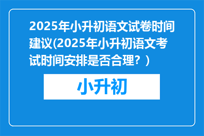 2025年小升初语文试卷时间建议(2025年小升初语文考试时间安排是否合理？)