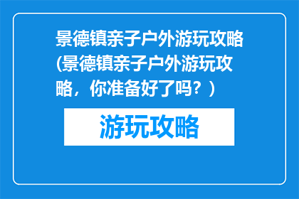景德镇亲子户外游玩攻略(景德镇亲子户外游玩攻略，你准备好了吗？)