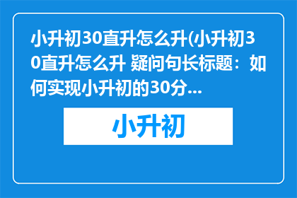 小升初30直升怎么升(小升初30直升怎么升 疑问句长标题：如何实现小升初的30分直升？)