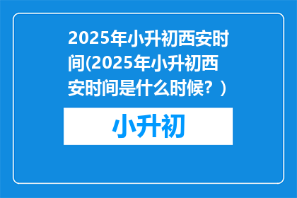2025年小升初西安时间(2025年小升初西安时间是什么时候？)