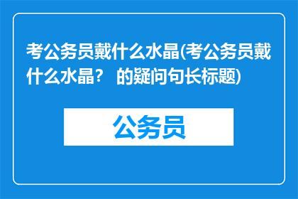 考公务员戴什么水晶(考公务员戴什么水晶？ 的疑问句长标题)