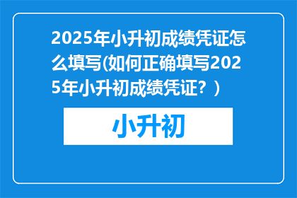2025年小升初成绩凭证怎么填写(如何正确填写2025年小升初成绩凭证？)