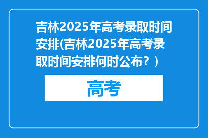 吉林2025年高考录取时间安排(吉林2025年高考录取时间安排何时公布？)