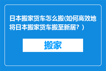 日本搬家货车怎么搬(如何高效地将日本搬家货车搬至新居？)