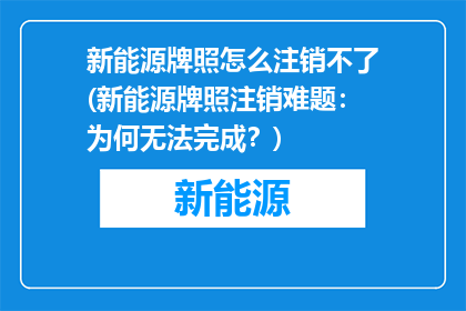 新能源牌照怎么注销不了(新能源牌照注销难题：为何无法完成？)