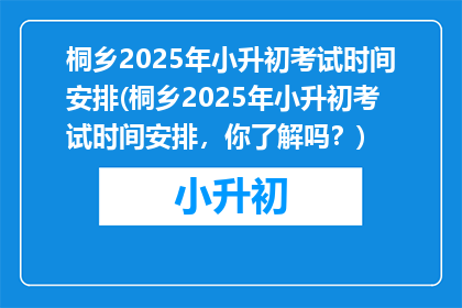 桐乡2025年小升初考试时间安排(桐乡2025年小升初考试时间安排，你了解吗？)