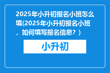 2025年小升初报名小班怎么填(2025年小升初报名小班，如何填写报名信息？)