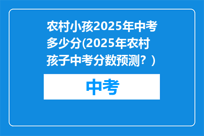 农村小孩2025年中考多少分(2025年农村孩子中考分数预测？)