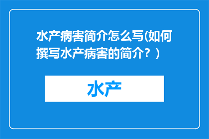 水产病害简介怎么写(如何撰写水产病害的简介？)