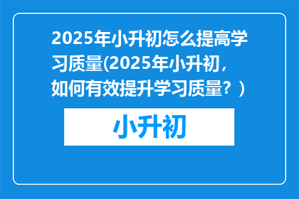 2025年小升初怎么提高学习质量(2025年小升初，如何有效提升学习质量？)
