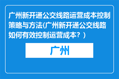 广州新开通公交线路运营成本控制策略与方法(广州新开通公交线路如何有效控制运营成本？)