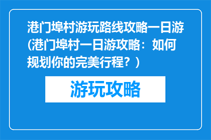 港门埠村游玩路线攻略一日游(港门埠村一日游攻略：如何规划你的完美行程？)