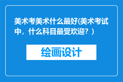美术考美术什么最好(美术考试中，什么科目最受欢迎？)