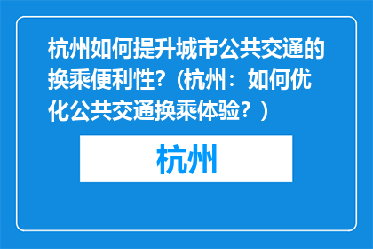 杭州如何提升城市公共交通的换乘便利性？(杭州：如何优化公共交通换乘体验？)