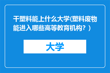 干塑料能上什么大学(塑料废物能进入哪些高等教育机构？)