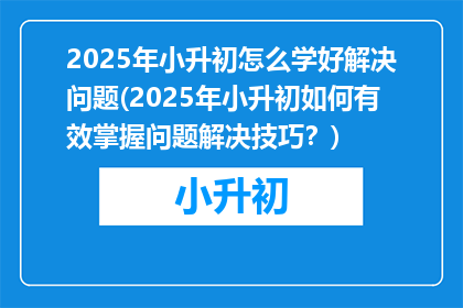 2025年小升初怎么学好解决问题(2025年小升初如何有效掌握问题解决技巧？)