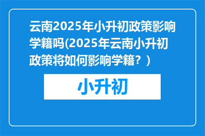 云南2025年小升初政策影响学籍吗(2025年云南小升初政策将如何影响学籍？)