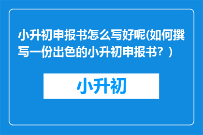 小升初申报书怎么写好呢(如何撰写一份出色的小升初申报书？)