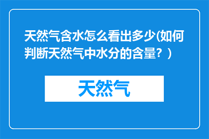 天然气含水怎么看出多少(如何判断天然气中水分的含量？)