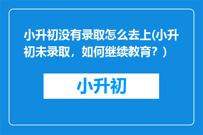 小升初没有录取怎么去上(小升初未录取，如何继续教育？)