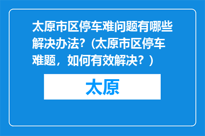 太原市区停车难问题有哪些解决办法？(太原市区停车难题，如何有效解决？)