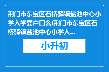 荆门市东宝区石桥驿镇盐池中心小学入学要户口么(荆门市东宝区石桥驿镇盐池中心小学入学需要户口吗？)