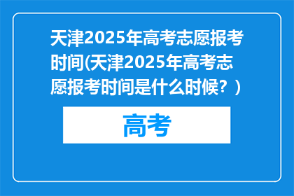 天津2025年高考志愿报考时间(天津2025年高考志愿报考时间是什么时候？)