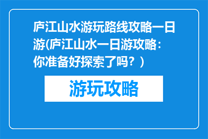 庐江山水游玩路线攻略一日游(庐江山水一日游攻略：你准备好探索了吗？)