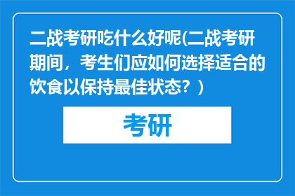 二战考研吃什么好呢(二战考研期间，考生们应如何选择适合的饮食以保持最佳状态？)