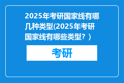 2025年考研国家线有哪几种类型(2025年考研国家线有哪些类型？)