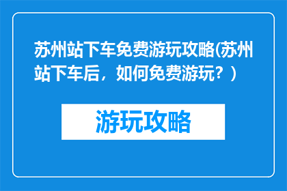 苏州站下车免费游玩攻略(苏州站下车后，如何免费游玩？)