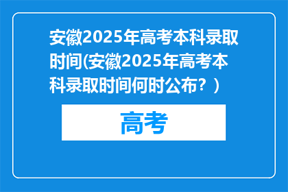 安徽2025年高考本科录取时间(安徽2025年高考本科录取时间何时公布？)