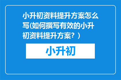 小升初资料提升方案怎么写(如何撰写有效的小升初资料提升方案？)
