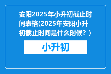安阳2025年小升初截止时间表格(2025年安阳小升初截止时间是什么时候？)
