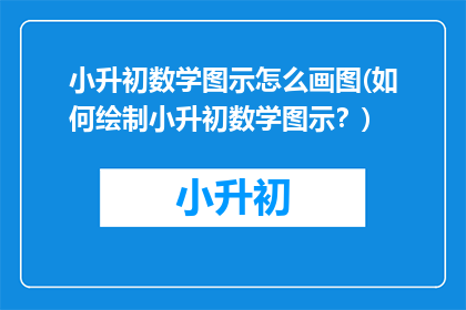 小升初数学图示怎么画图(如何绘制小升初数学图示？)