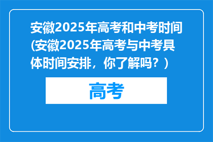 安徽2025年高考和中考时间(安徽2025年高考与中考具体时间安排，你了解吗？)
