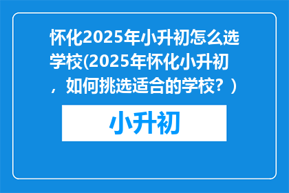 怀化2025年小升初怎么选学校(2025年怀化小升初，如何挑选适合的学校？)