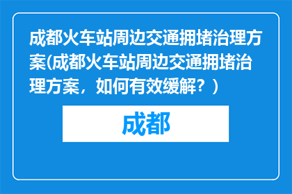 成都火车站周边交通拥堵治理方案(成都火车站周边交通拥堵治理方案，如何有效缓解？)
