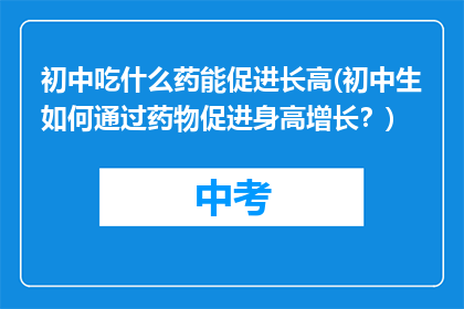 初中吃什么药能促进长高(初中生如何通过药物促进身高增长？)