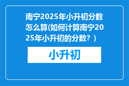 南宁2025年小升初分数怎么算(如何计算南宁2025年小升初的分数？)