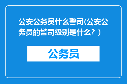 公安公务员什么警司(公安公务员的警司级别是什么？)