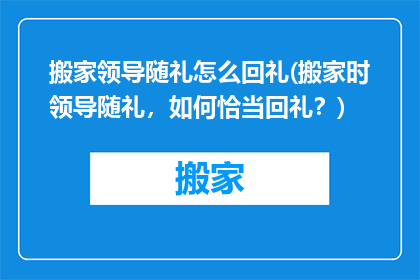 搬家领导随礼怎么回礼(搬家时领导随礼，如何恰当回礼？)